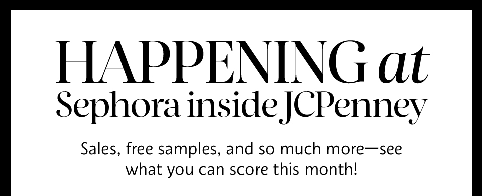 HAPPENING at Sephora inside JCPenney | Sales, free samples, and so much more—see what you can score this month!
