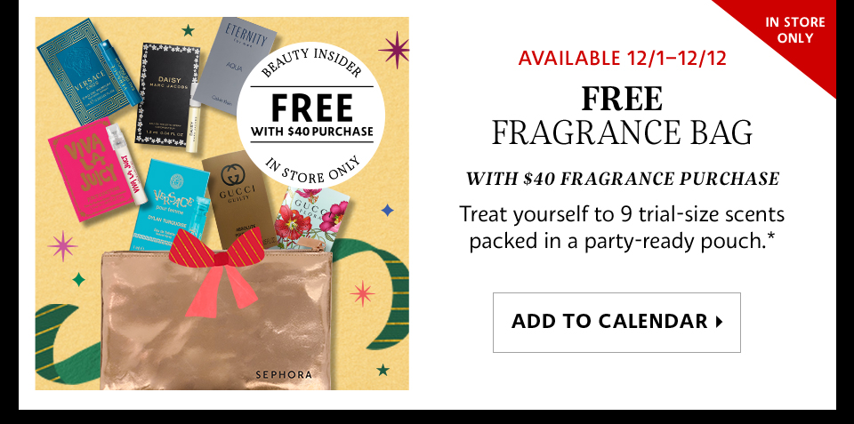 Available 12/1–12/12 | FREE Fragrance Bag | with $40 Fragrance Purchase | Treat yourself to 9 trial-size scents packed in a party-ready pouch.* | ADD TO CALENDAR >