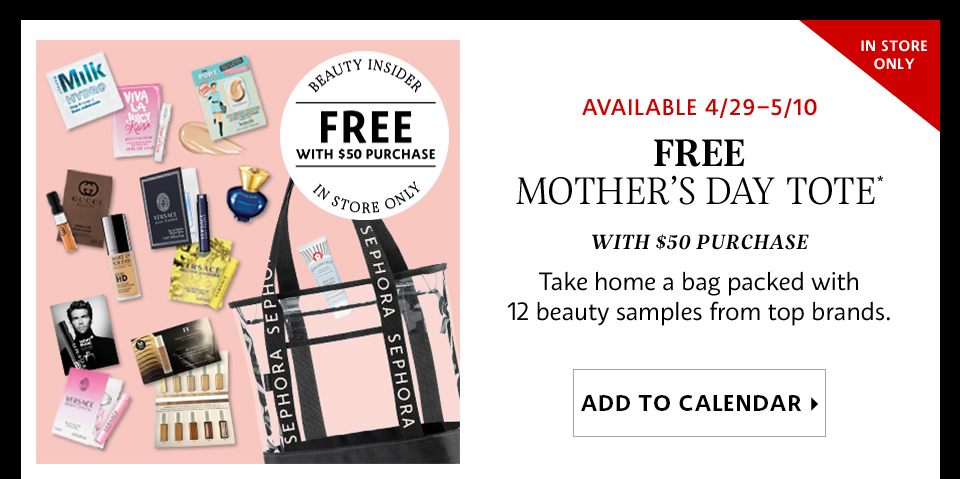 Free Mother’s Day  Tote*  | FIND A STORE >