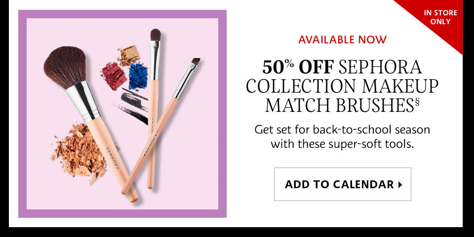 50% OFF SEPHORA COLLECTION MAKEUP MATCH BRUSHES§ | ADD TO CALENDAR >