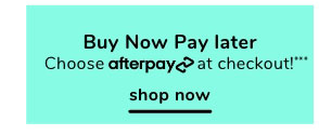 Buy Now Pay later Choose afterpaycat checkout!* shop now 