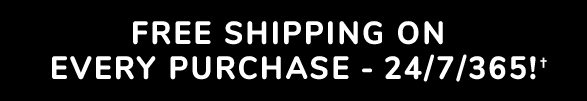 FREE SHIPPING ON EVERY PURCHASE - 24/7/365!(†)