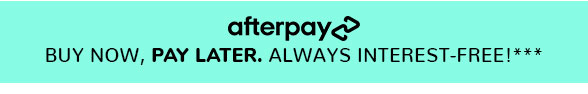  afterpay BUY NOW, PAY LATER. ALWAYS INTEREST-FREE!*** 